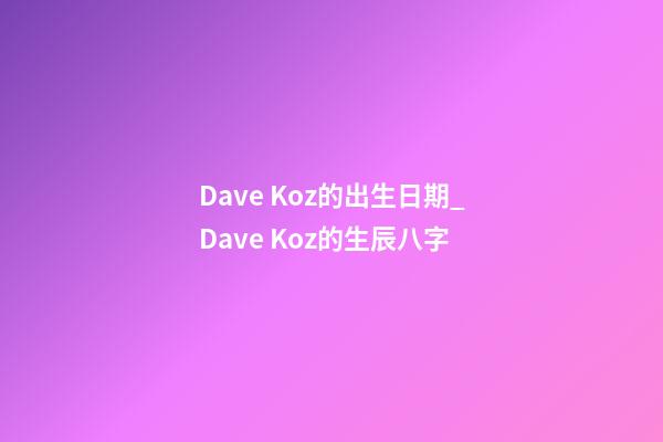 Dave Koz的出生日期_Dave Koz的生辰八字
